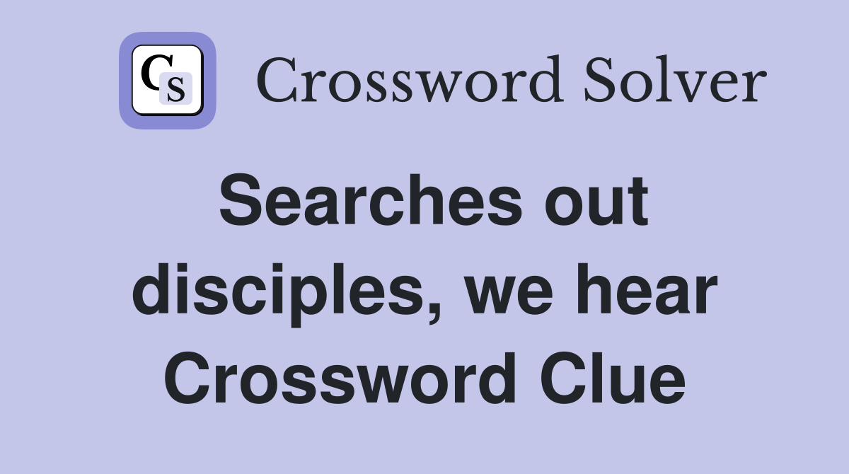 Searches out disciples, we hear Crossword Clue