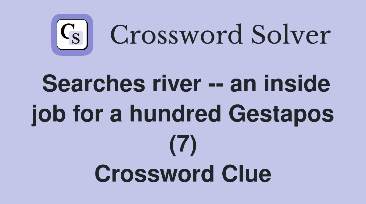 Searches river -- an inside job for a hundred Gestapos (7) Crossword Clue