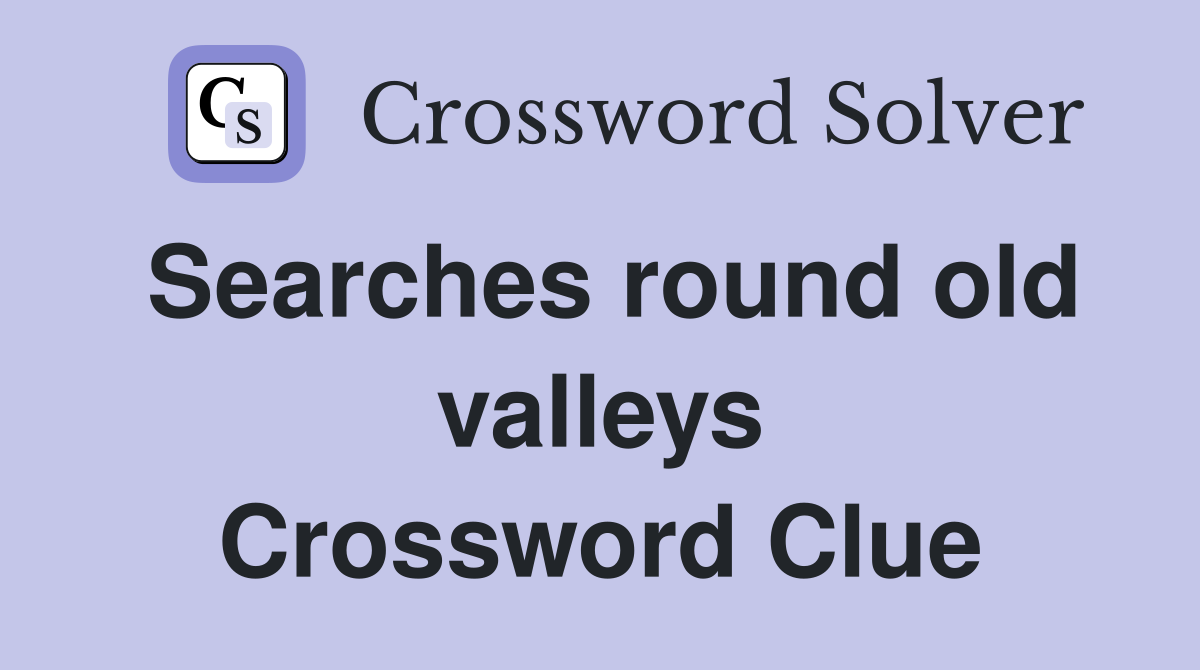 Searches round old valleys Crossword Clue