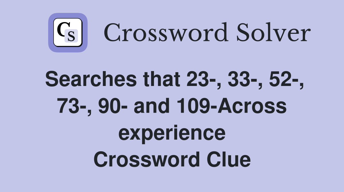 Searches that 23-, 33-, 52-, 73-, 90- and 109-Across experience Crossword Clue