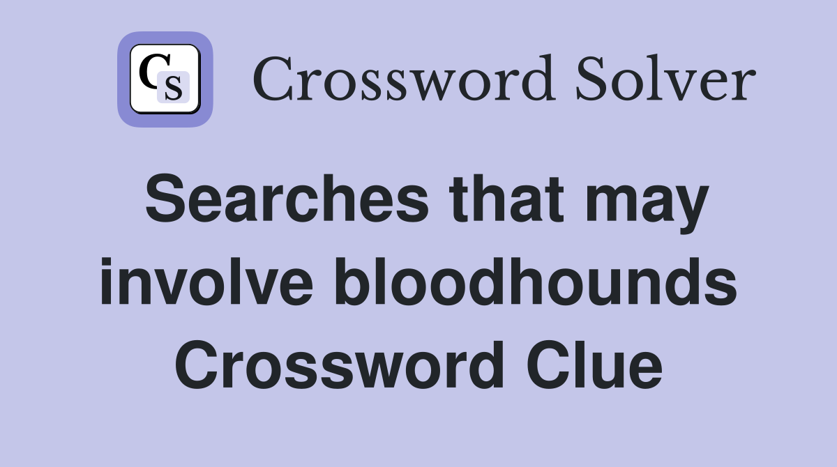 Searches that may involve bloodhounds Crossword Clue