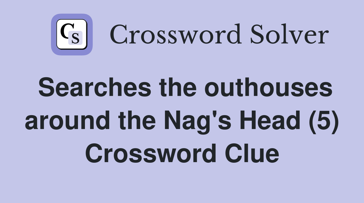 Searches the outhouses around the Nag's Head (5) Crossword Clue
