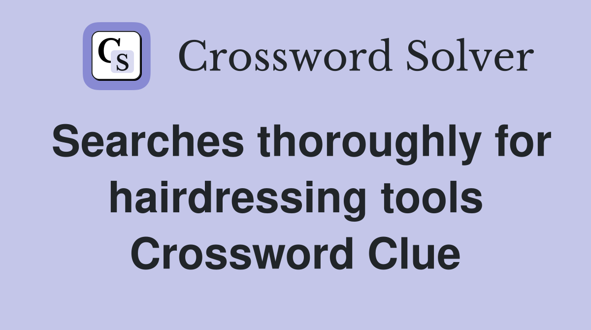 Searches thoroughly for hairdressing tools Crossword Clue