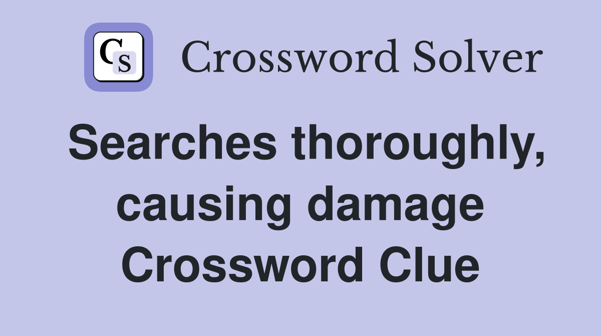 Searches thoroughly, causing damage Crossword Clue