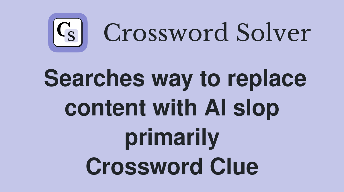 Searches way to replace content with AI slop primarily Crossword Clue