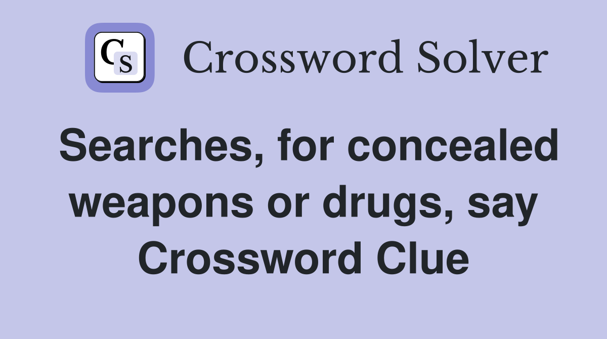 Searches, for concealed weapons or drugs, say Crossword Clue