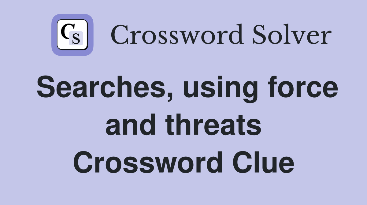 Searches, using force and threats Crossword Clue