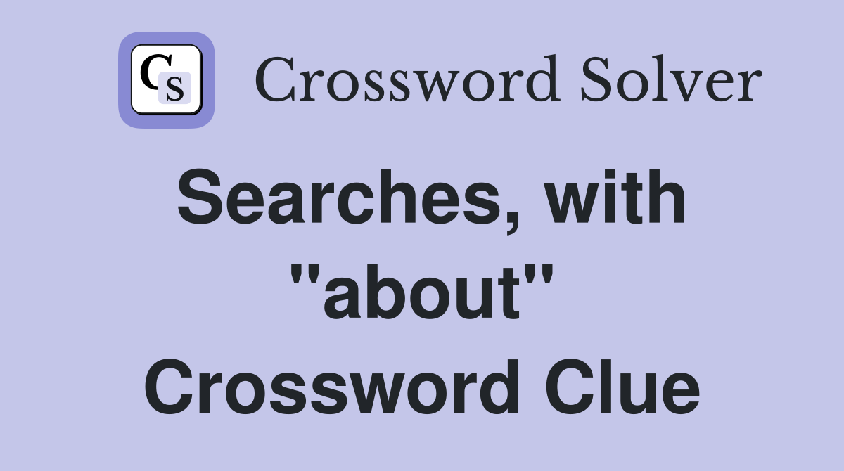 Searches, with "about" Crossword Clue