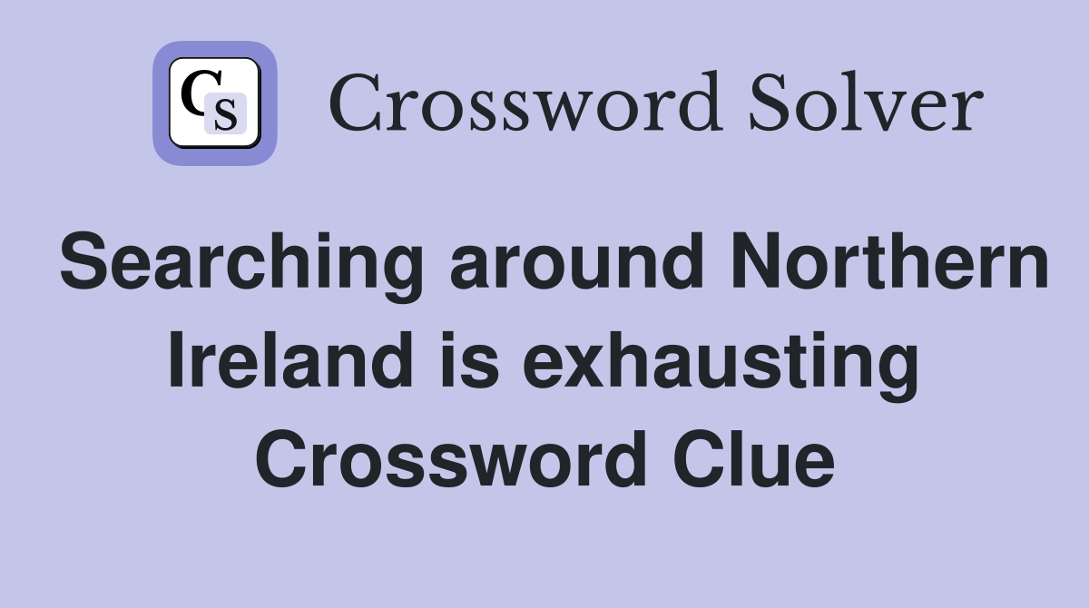 Searching around Northern Ireland is exhausting Crossword Clue