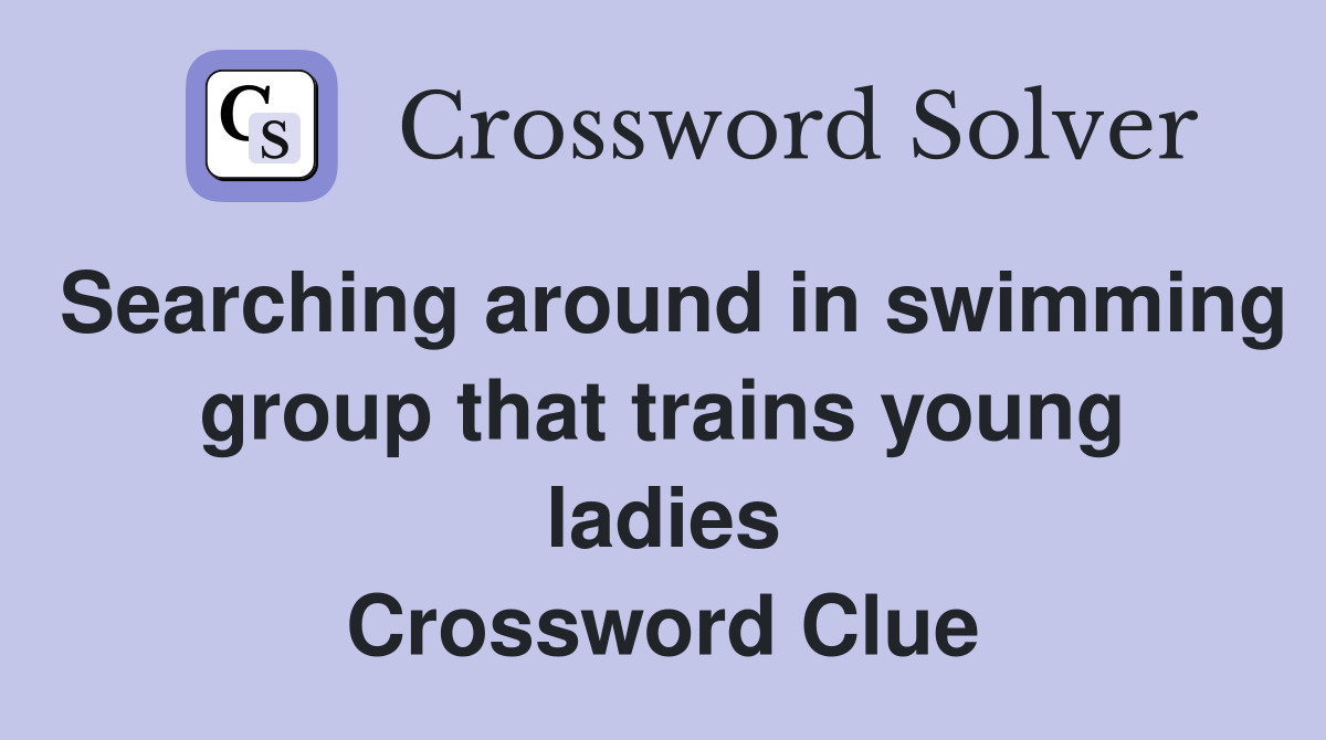 Searching around in swimming group that trains young ladies Crossword Clue