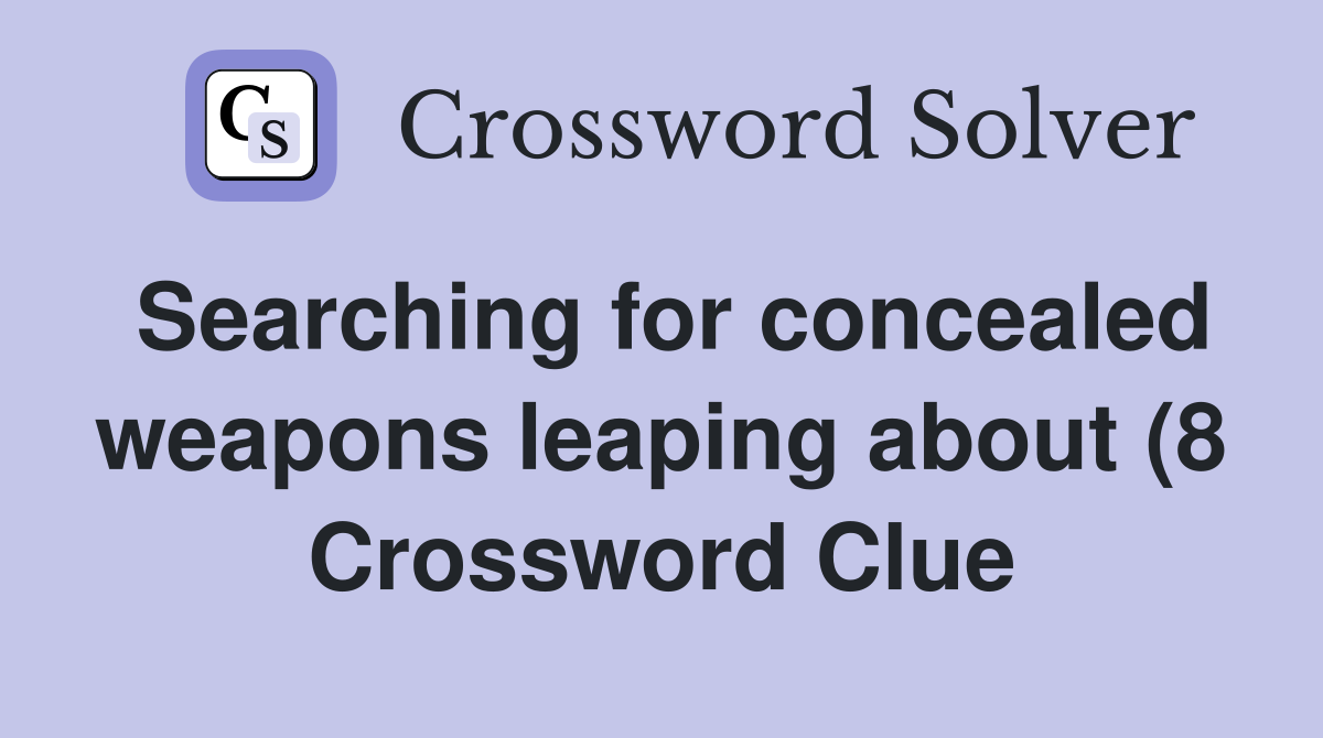 Searching for concealed weapons leaping about (8) Crossword Clue Searching for concealed weapons leaping about (8) Crossword Clue