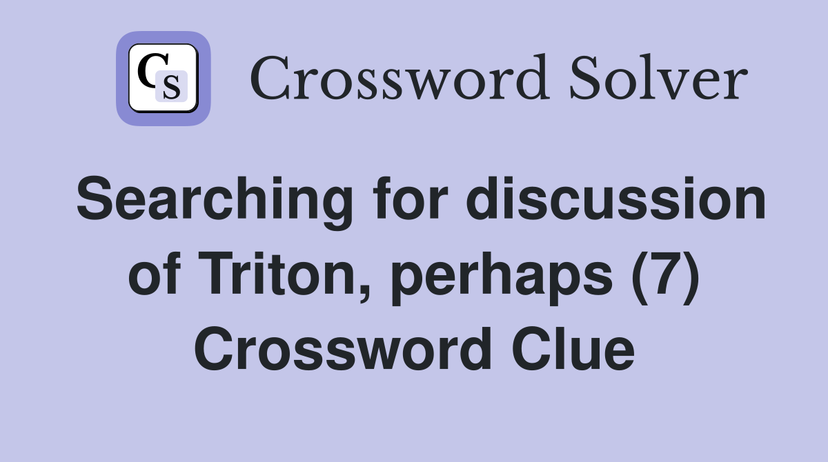 Searching for discussion of Triton, perhaps (7) Crossword Clue