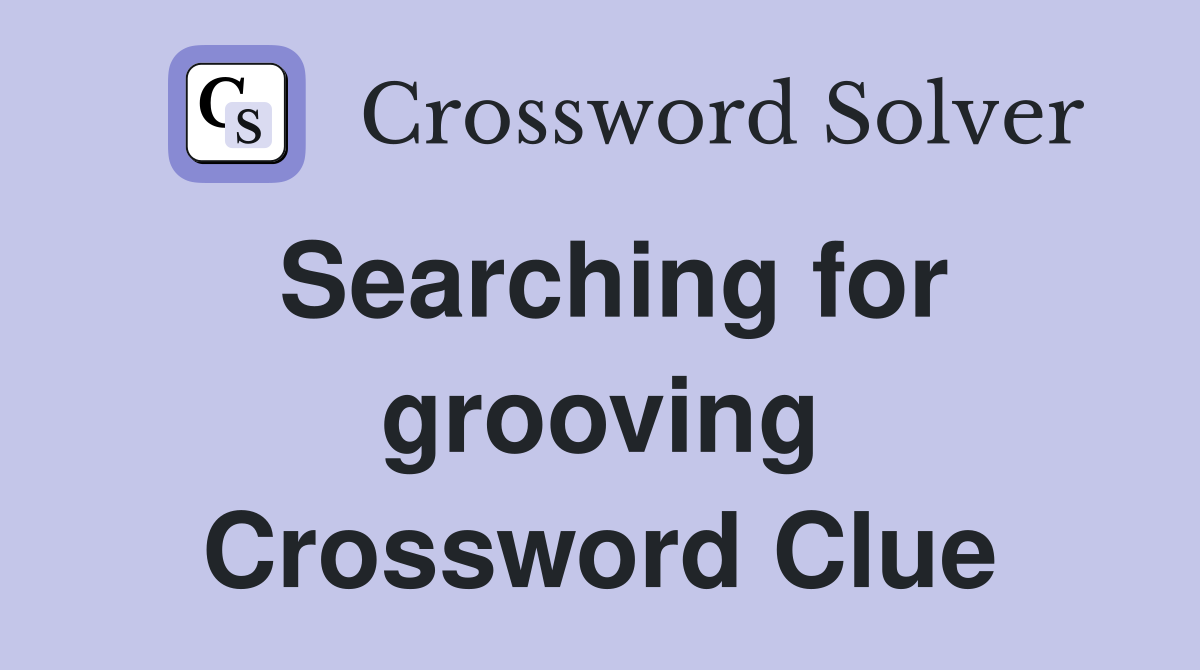 Searching for grooving Crossword Clue