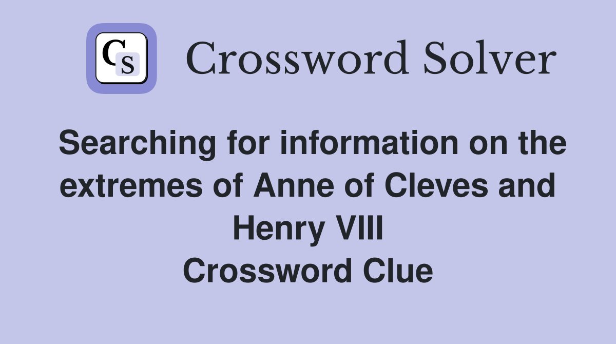 Searching for information on the extremes of Anne of Cleves and Henry VIII Crossword Clue