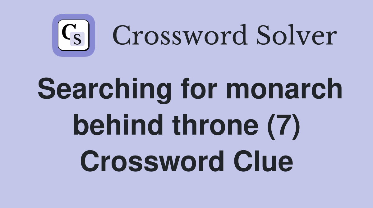 Searching for monarch behind throne (7) Crossword Clue