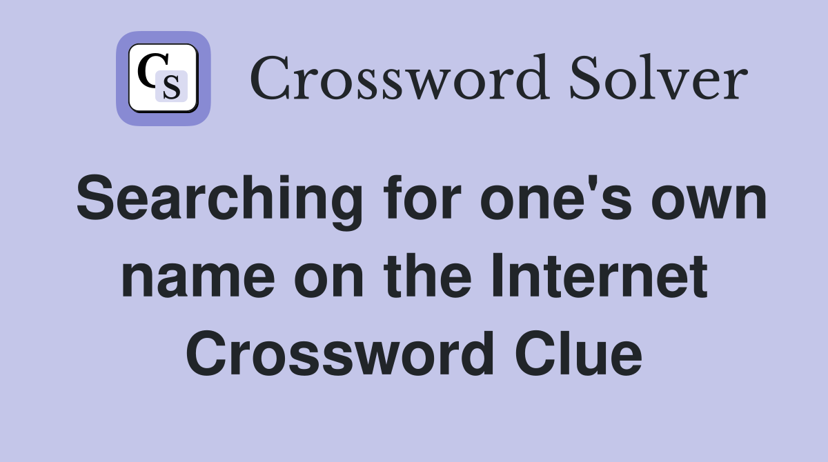 Searching for one's own name on the Internet Crossword Clue