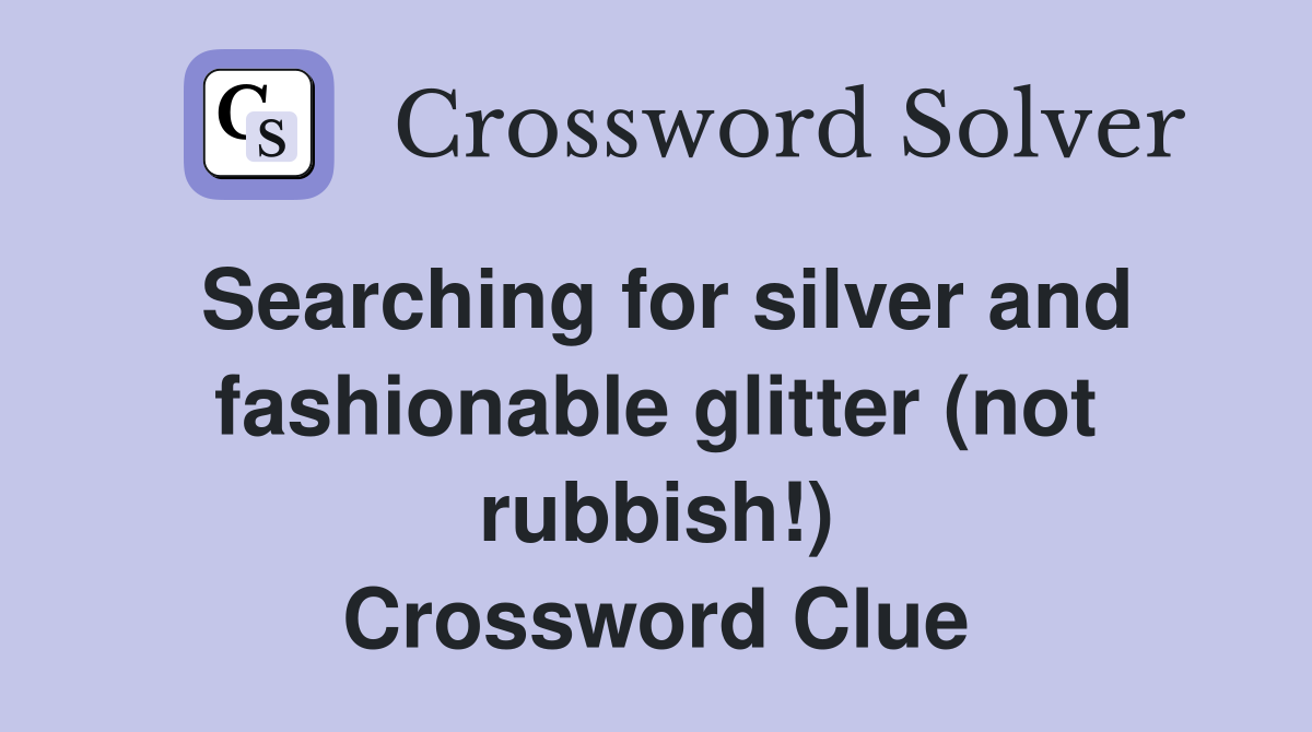 Searching for silver and fashionable glitter (not rubbish!) Crossword Clue