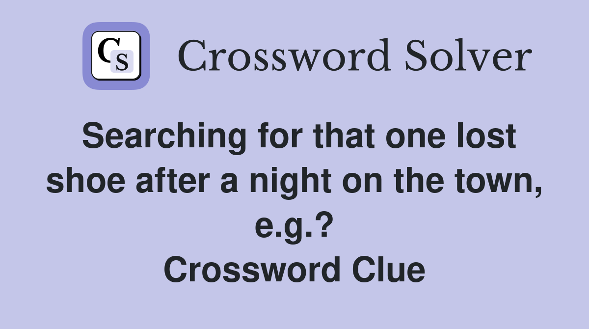 Searching for that one lost shoe after a night on the town, e.g.? Crossword Clue