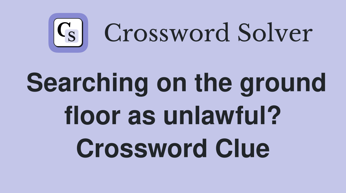 Searching on the ground floor as unlawful? Crossword Clue