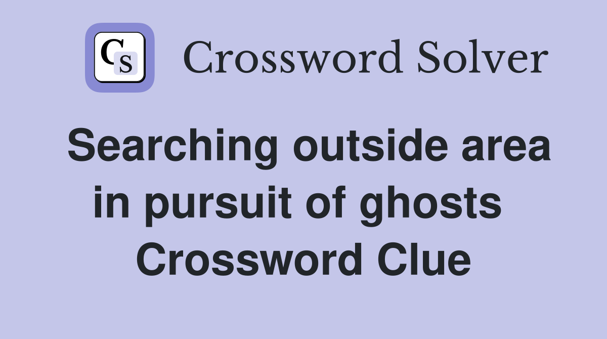 Searching outside area in pursuit of ghosts  Crossword Clue