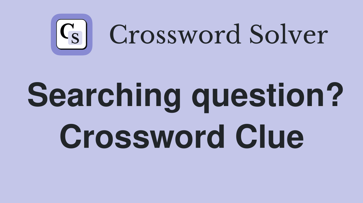 Searching question? Crossword Clue