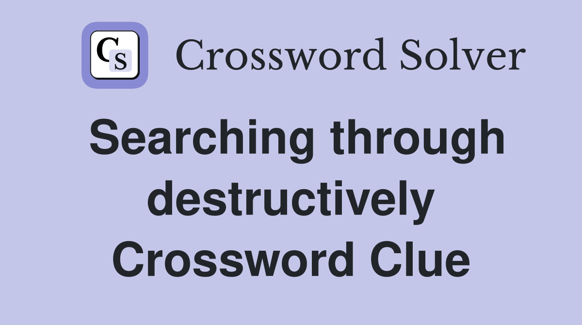 Searching through destructively Crossword Clue
