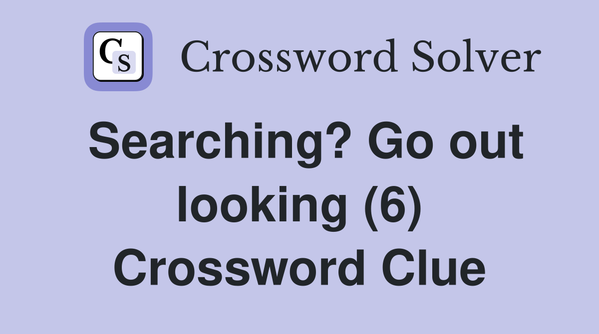 Searching? Go out looking (6) Crossword Clue