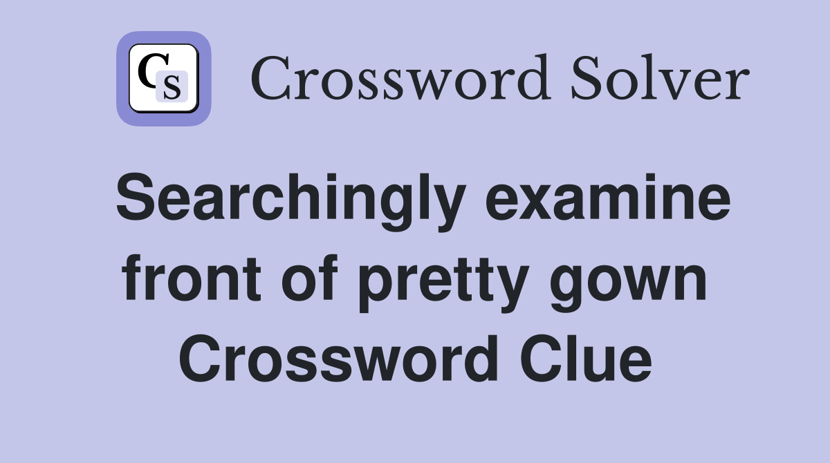 Searchingly examine front of pretty gown Crossword Clue