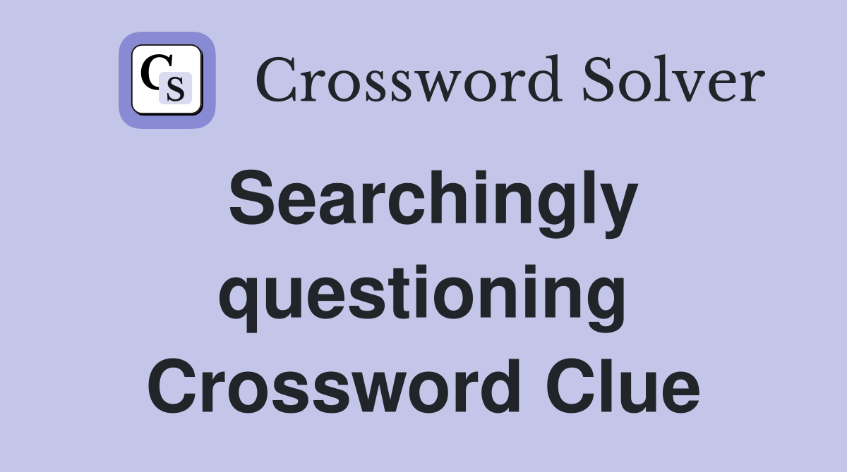 Searchingly questioning Crossword Clue