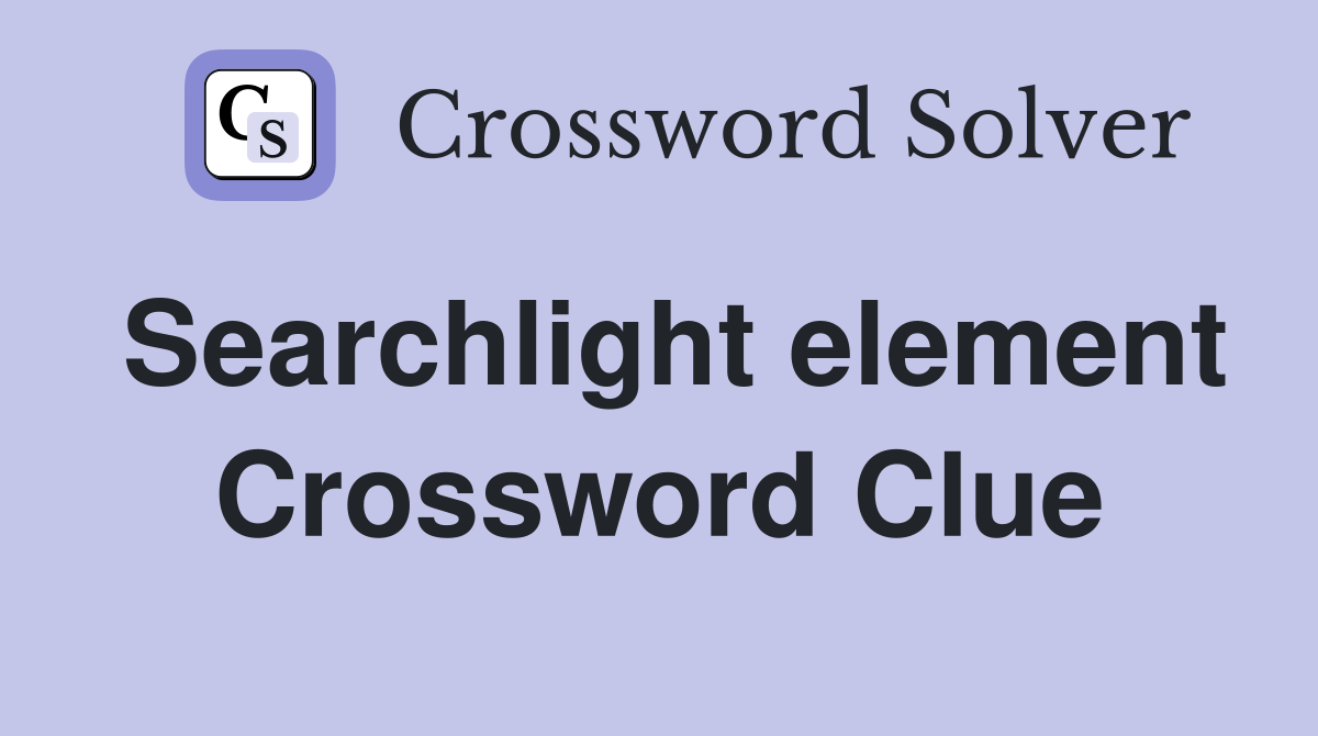 Searchlight element Crossword Clue