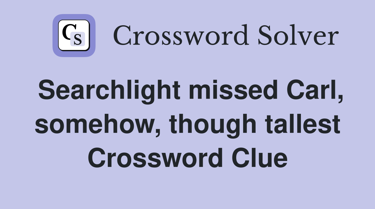 Searchlight missed Carl, somehow, though tallest Crossword Clue