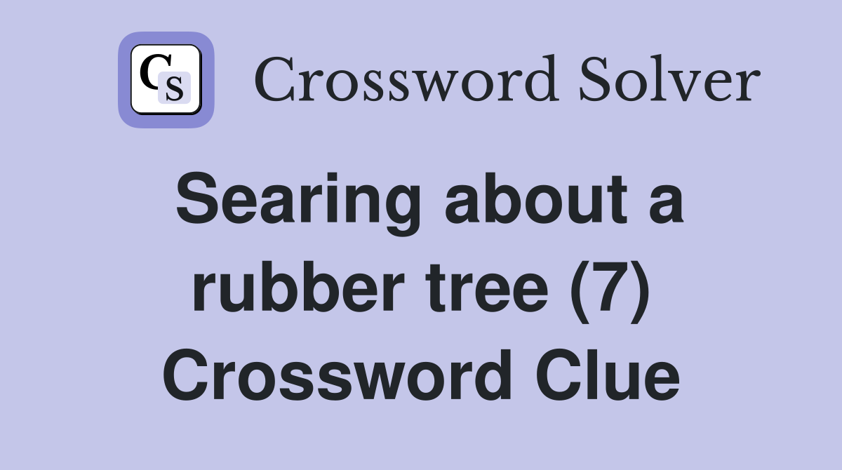 Searing about a rubber tree (7) Crossword Clue