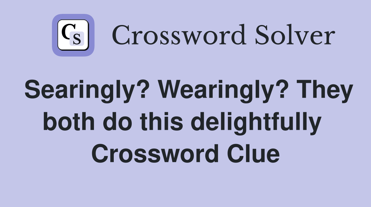 Searingly? Wearingly? They both do this delightfully  Crossword Clue