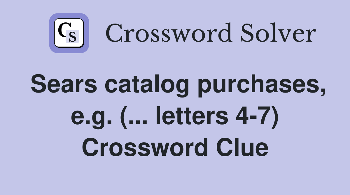 Sears catalog purchases, e.g. (... letters 4-7) Crossword Clue