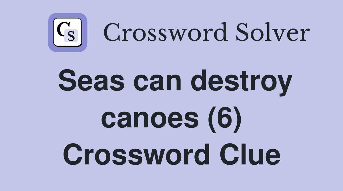 Seas can destroy canoes (6) Crossword Clue