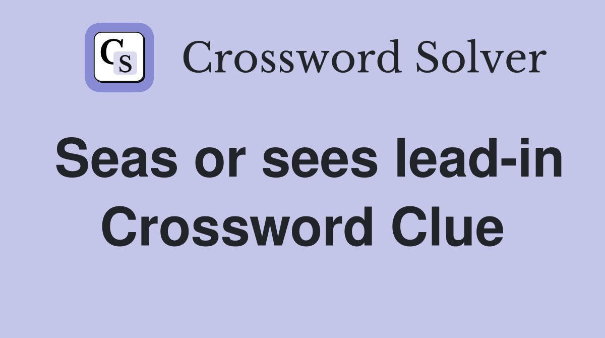 Seas or sees lead-in Crossword Clue