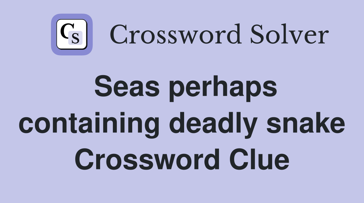 Seas perhaps containing deadly snake Crossword Clue