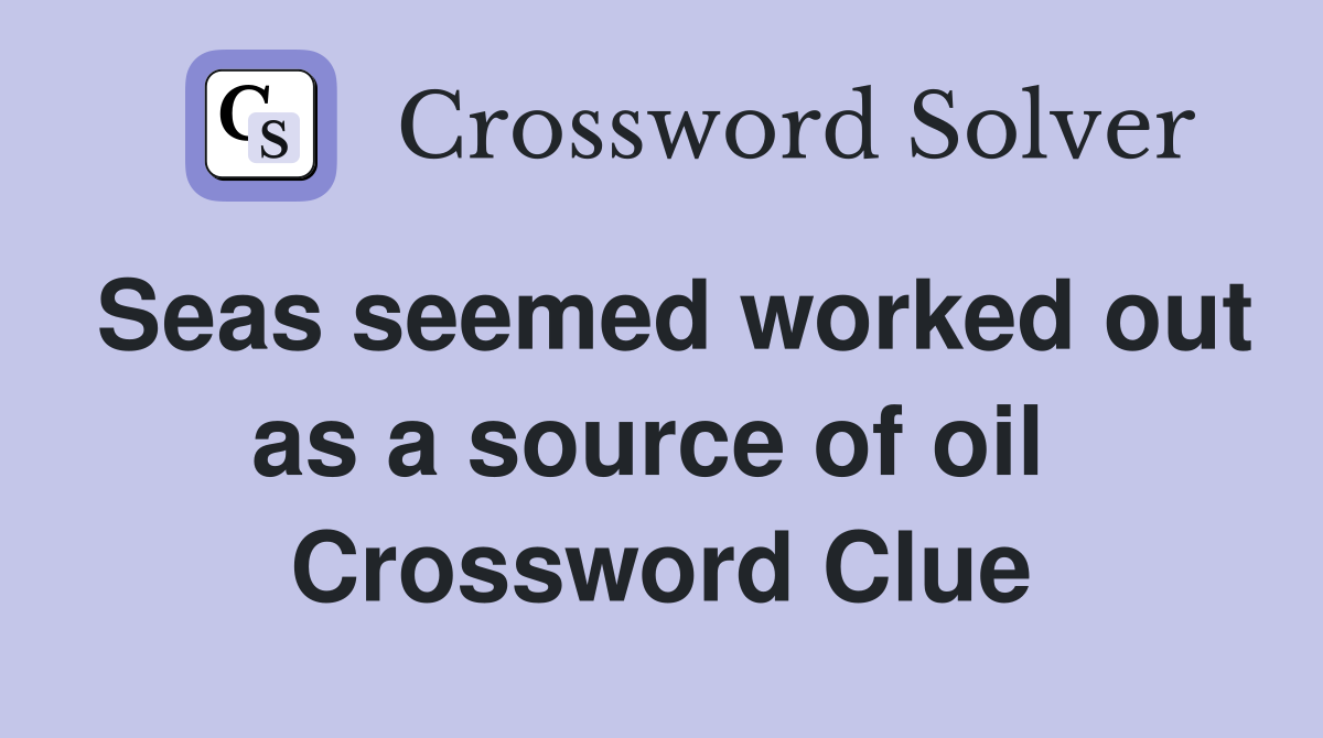 Seas seemed worked out as a source of oil  Crossword Clue