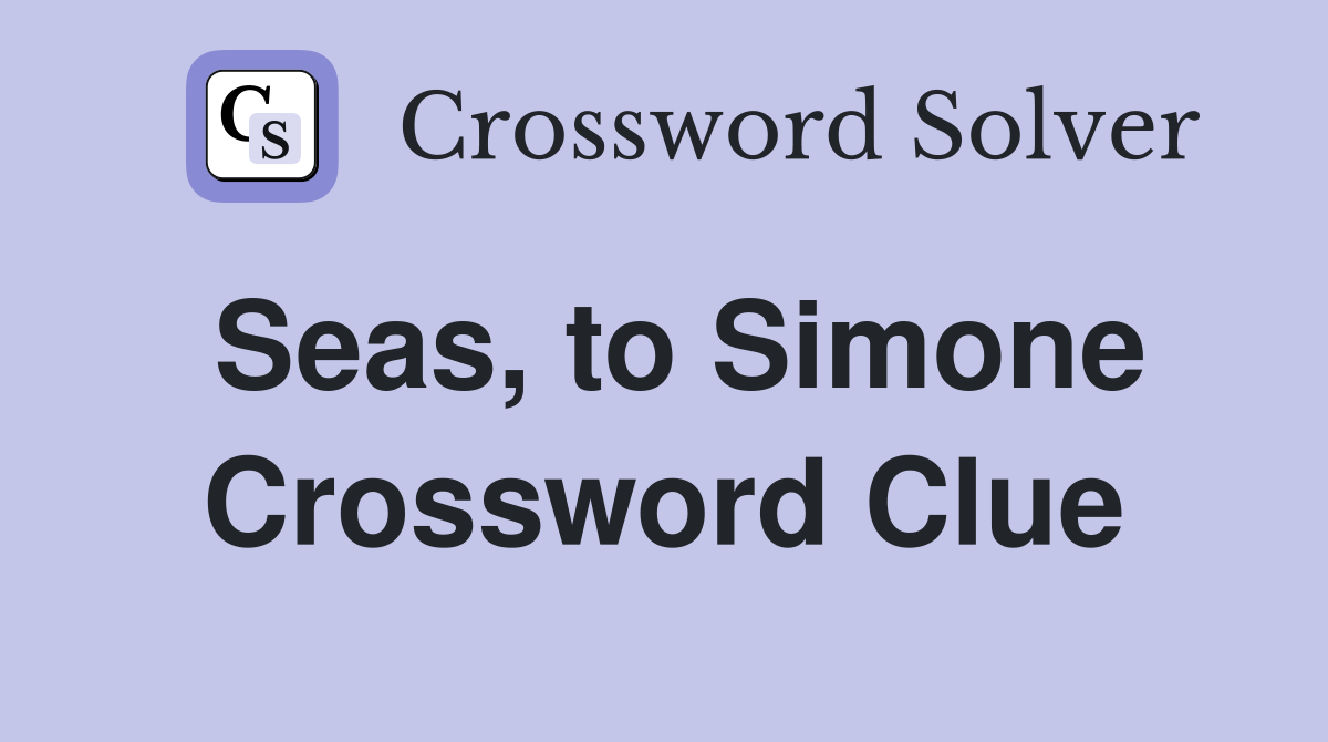 Seas, to Simone Crossword Clue
