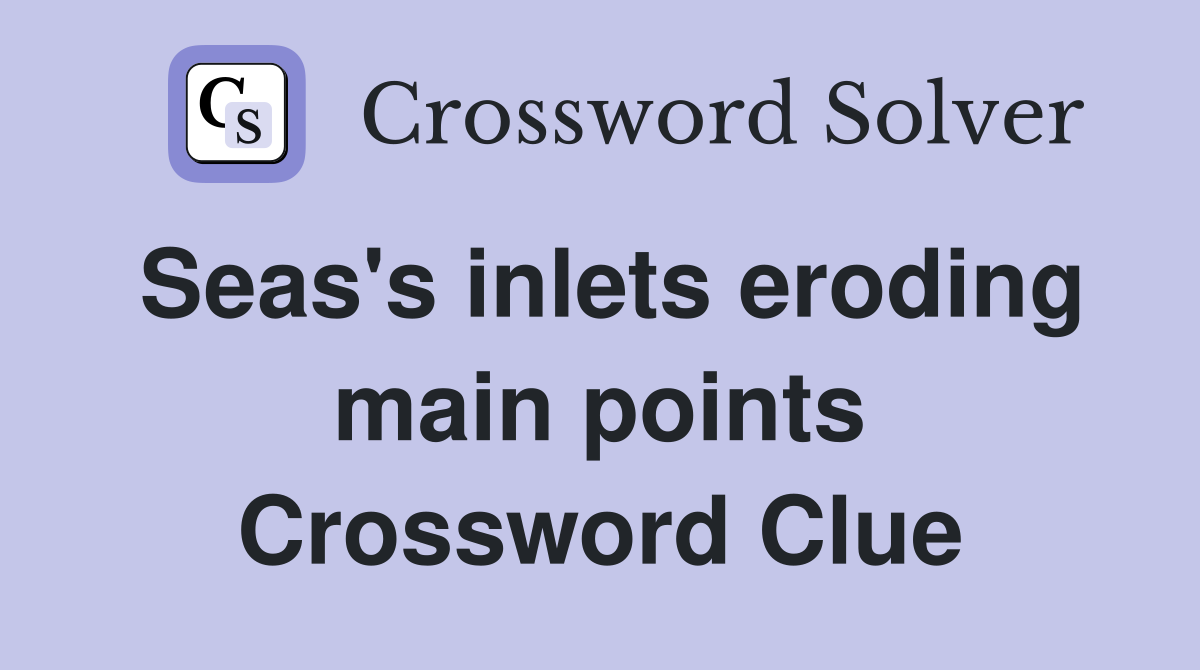 Seas's inlets eroding main points Crossword Clue