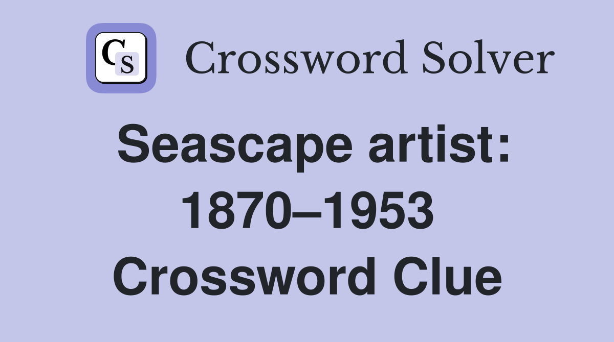 Seascape artist: 1870–1953 Crossword Clue