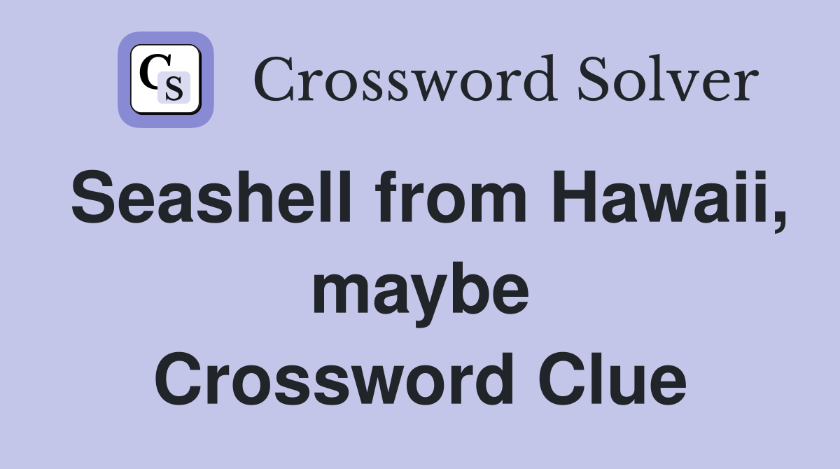 Seashell from Hawaii, maybe Crossword Clue