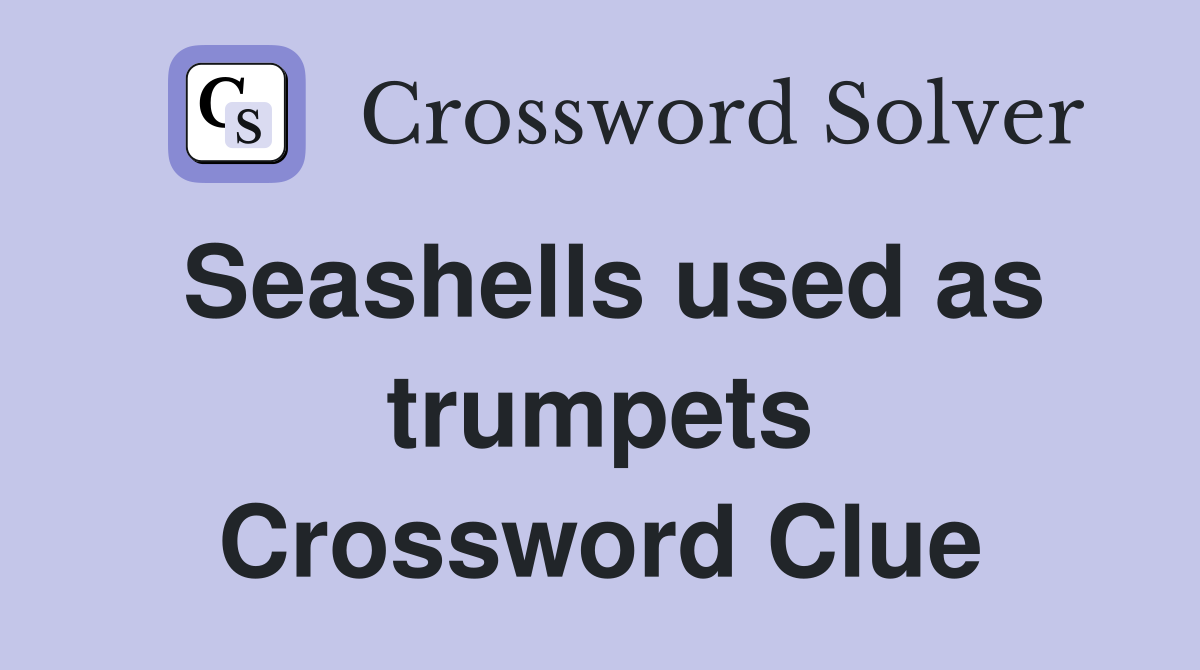 Seashells used as trumpets Crossword Clue