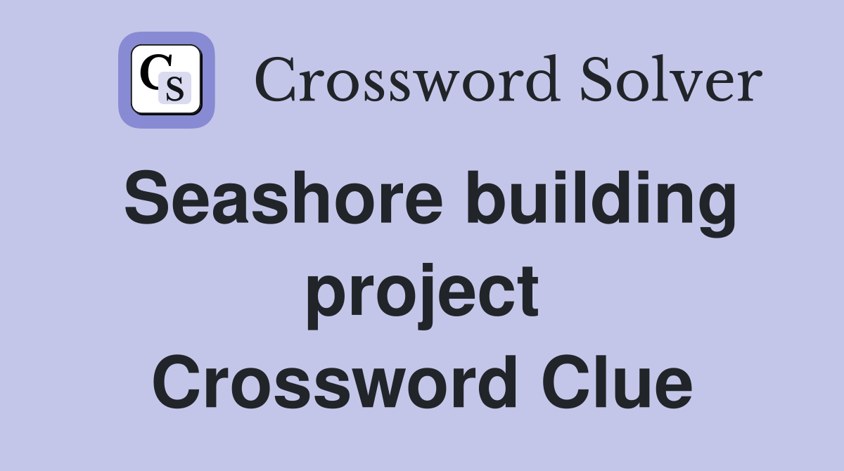 Seashore building project Crossword Clue