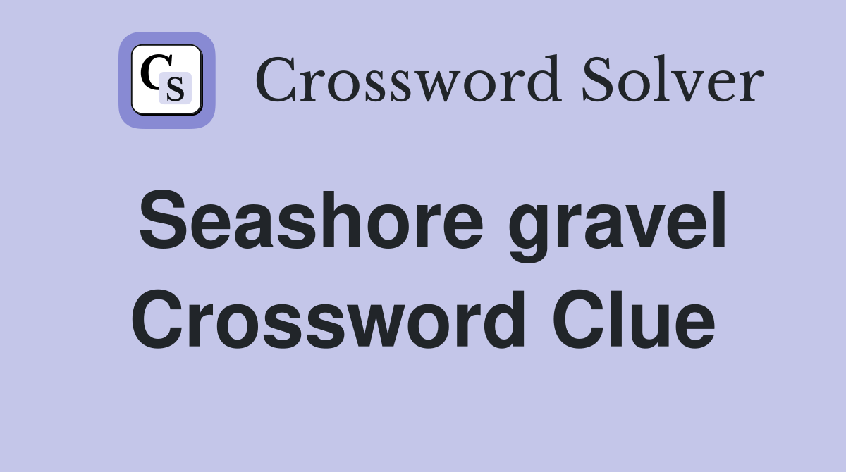 Seashore gravel Crossword Clue