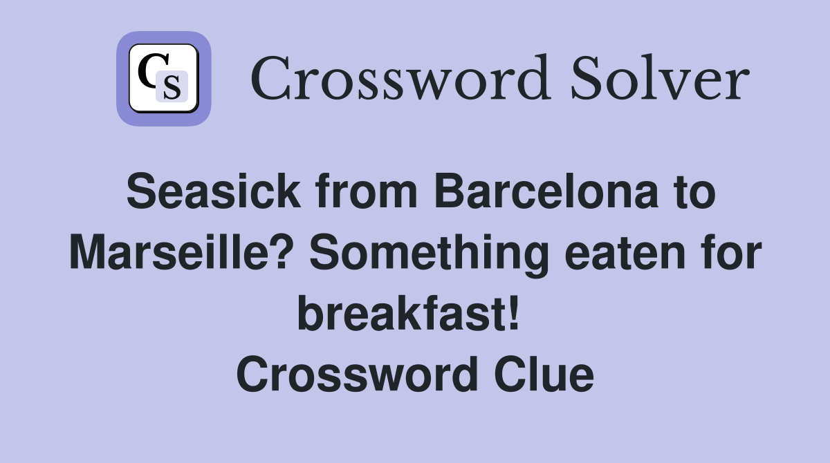 Seasick from Barcelona to Marseille? Something eaten for breakfast!  Crossword Clue