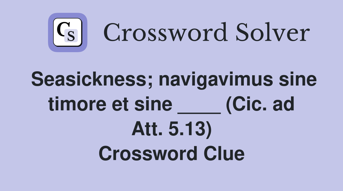 Seasickness; navigavimus sine timore et sine ____ (Cic. ad Att. 5.13) Crossword Clue