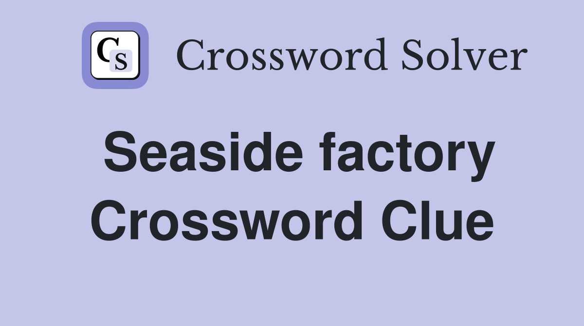 Seaside factory Crossword Clue