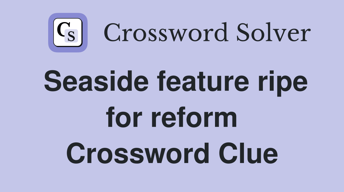 Seaside feature ripe for reform Crossword Clue
