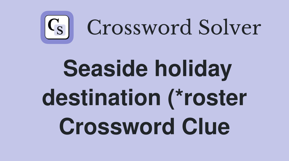 Seaside holiday destination (*roster) (6) Crossword Clue Answers Seaside holiday destination (*roster) (6) Crossword Clue Answers